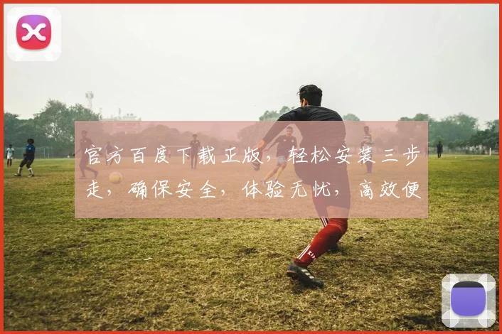 官方百度下载正版，轻松安装三步走，确保安全，体验无忧，高效便捷
