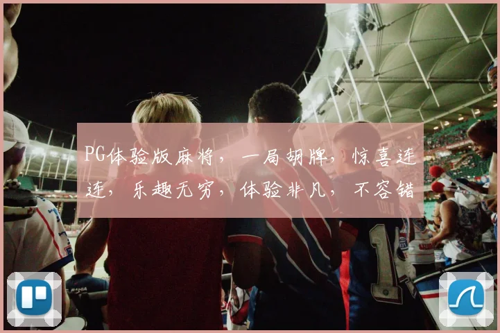 PG体验版麻将，一局胡牌，惊喜连连，乐趣无穷，体验非凡，不容错过