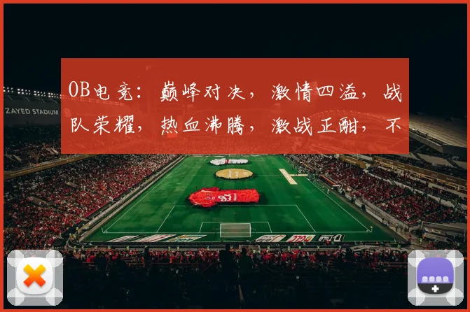 OB电竞：巅峰对决，激情四溢，战队荣耀，热血沸腾，激战正酣，不容错过