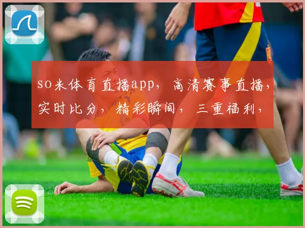 so米体育直播app，高清赛事直播，实时比分，精彩瞬间，三重福利，不容错过