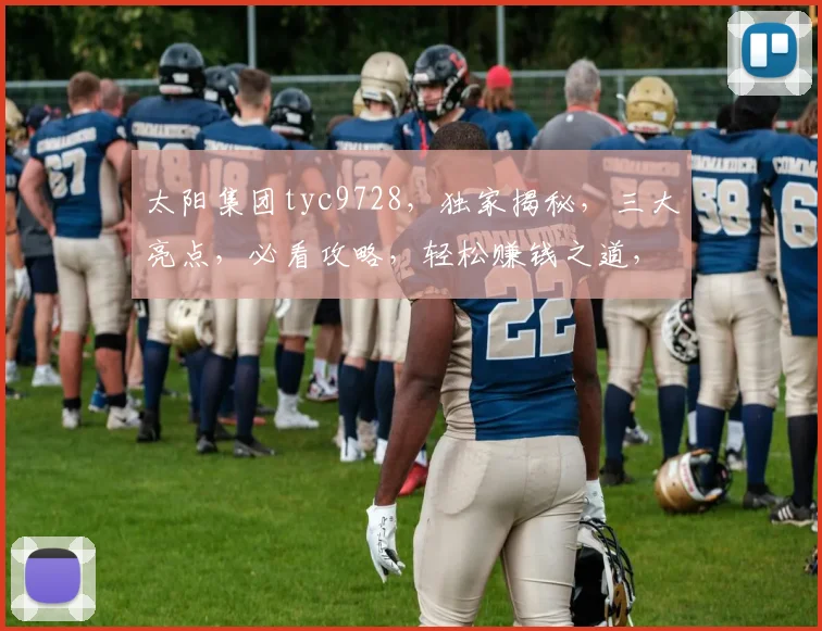 太阳集团tyc9728，独家揭秘，三大亮点，必看攻略，轻松赚钱之道，不容错过