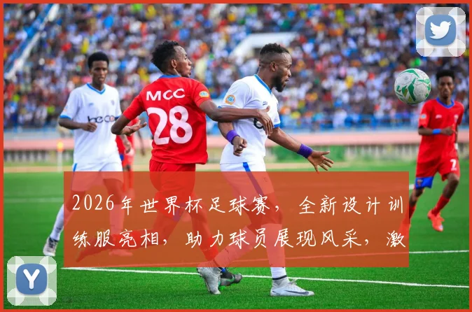 2026年世界杯足球赛，全新设计训练服亮相，助力球员展现风采，激情四溢