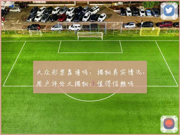 大众彩票靠谱吗，揭秘真实情况，用户评价大揭秘，值得信赖吗
